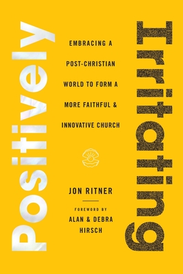 Positively Irritating: Embracing a Post-Christian World to Form a More Faithful and Innovative Church - Jon Ritner