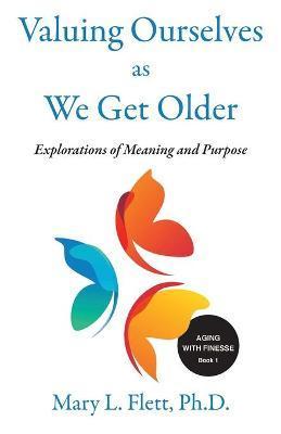 Valuing Ourselves As We Get Older: Explorations of Purpose and Meaning - Mary Flett