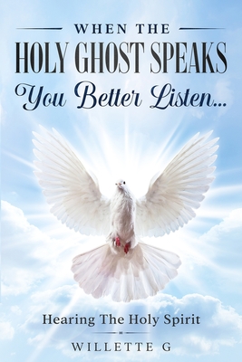 When The Holy Ghost Speaks, You Better Listen...: Hearing The Holy Spirit - Willette G