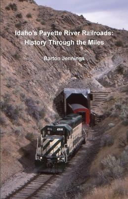 Idaho's Payette River Railroads: History Through the Miles - Barton Jennings
