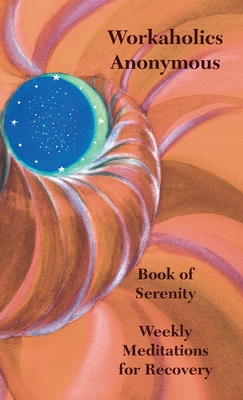 Workaholics Anonymous Book of Serenity: Weekly Meditations for Recovery - Workaholics Anonymous Wso