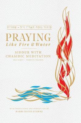 Praying Like Fire and Water: Siddur with Chassidic Meditation - David H. Sterne