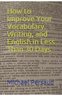 Coperta cărții 'How to Improve Your Vocabulary, Writing, and English in Less Than 30 Days - Michael Persaud'