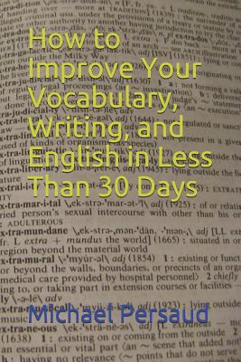 How to Improve Your Vocabulary, Writing, and English in Less Than 30 Days - Michael Persaud