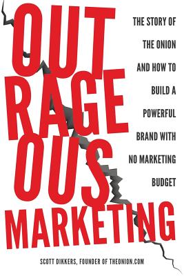 Outrageous Marketing: The Story of The Onion and How to Build a Powerful Brand with No Marketing Budget - Scott Dikkers