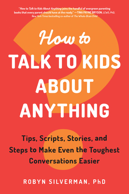 How to Talk to Kids about Anything: Tips, Scripts, Stories, and Steps to Make Even the Toughest Conversations Easier - Robyn Silverman