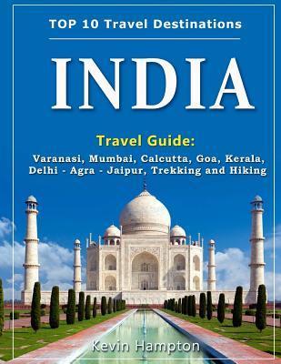 INDIA Travel Guide: Varanasi, Mumbai, Calcutta, Goa, Kerala, Delhi - Agra - Jaipur, Trekking and Hiking - Kevin Hampton