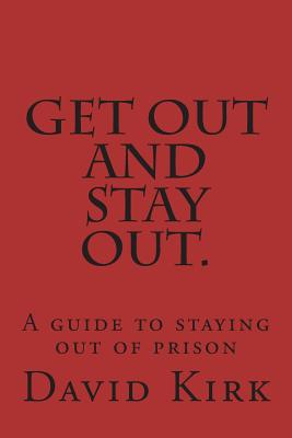 Get Out and Stay Out.: A Guide to Staying Out of Prison - David R. Kirk