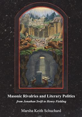 Masonic Rivalries and Literary Politics: From Jonathan Swift to Henry Fielding - Marsha Keith Schuchard