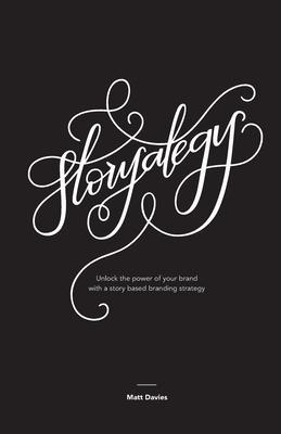 Storyategy: Unlock the power of your brand with a story based branding strategy - Matt Davies