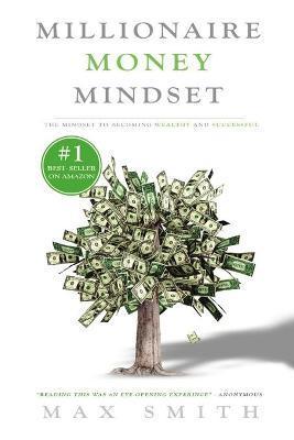 The Millionaire Mindset: The Secret Mindset to Becoming Wealthy and Successful - Max Smith