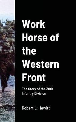 Work Horse of the Western Front: The Story of the 30th Infantry Division - Robert L. Hewitt