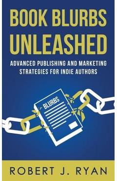 Coperta cărții 'Book Blurbs Unleashed: Advanced Publishing and Marketing Strategies for Indie Authors - Robert J. Ryan'
