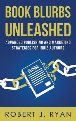 Coperta cărții 'Book Blurbs Unleashed: Advanced Publishing and Marketing Strategies for Indie Authors - Robert J. Ryan'