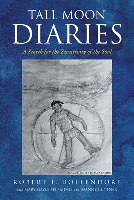 Tall Moon Diaries: A search for the sensitivity of the soul - Robert F. Bollendorf
