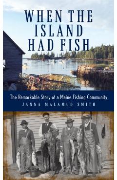 When the Island Had Fish: The Remarkable Story of a Maine Fishing Community - Janna Malamud Smith