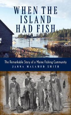 When the Island Had Fish: The Remarkable Story of a Maine Fishing Community - Janna Malamud Smith