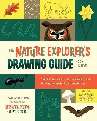 The Nature Explorer's Drawing Guide for Kids: Step-By-Step Lessons for Observing and Drawing Animals, Plants, and Insects - Brad Woodard