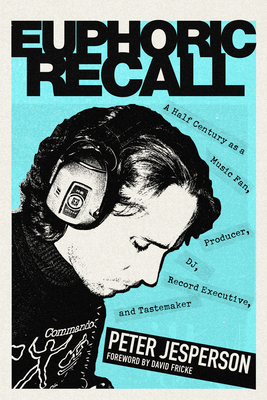 Euphoric Recall: A Half Century as a Music Fan, Producer, Dj, Record Executive, and Tastemaker - Peter Jesperson