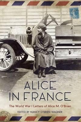 Alice in France: The World War I Letters of Alice M. O'Brien - Nancy O'brien Wagner
