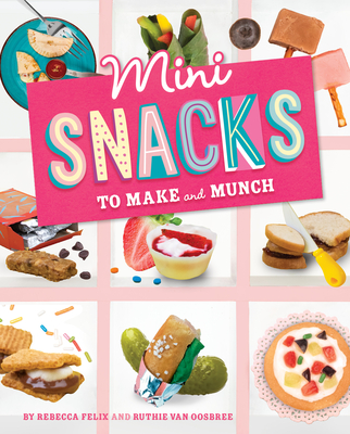 Mini Snacks to Make and Munch - Rebecca Felix