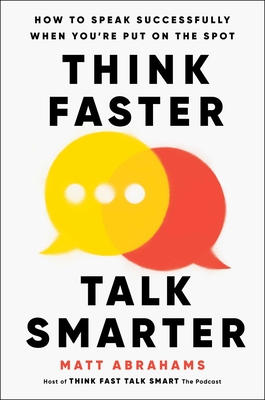 Think Faster, Talk Smarter: How to Speak Successfully When You're Put on the Spot - Matt Abrahams