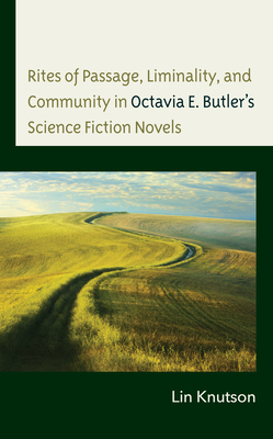 Rites of Passage, Liminality, and Community in Octavia E. Butler's Science Fiction Novels - Lin Knutson