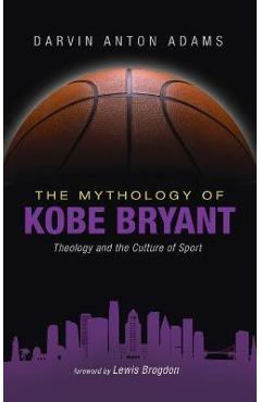 Coperta cărții 'The Mythology of Kobe Bryant: Theology and the Culture of Sport - Darvin Anton Adams'