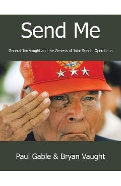 Coperta cărții 'Send Me: General Jim Vaught and the Genesis of Joint Special Operations - Paul Gable'