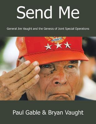 Coperta cărții 'Send Me: General Jim Vaught and the Genesis of Joint Special Operations - Paul Gable'