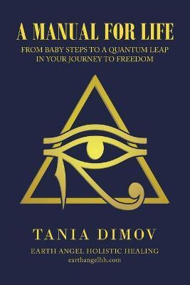 A Manual for Life: From Baby Steps to a Quantum Leap in Your Journey to Freedom - Tania Dimov