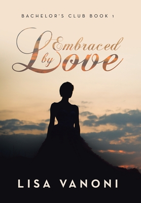 Embraced by Love: Bachelor's Club Book 1 - Lisa Vanoni