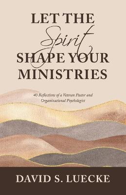 Coperta cărții 'Let the Spirit Shape Your Ministries: 40 Reflections of a Veteran Pastor and Organizational Psychologist - David S.'