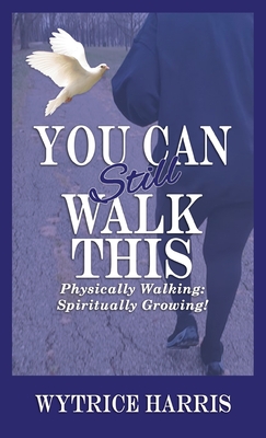 You Can Still Walk This: Physically Walking: Spiritually Growing! - Wytrice Harris