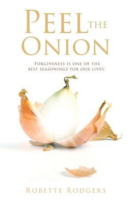 Peel the Onion: Forgiveness is one of the best seasonings for our lives. - Robette Rodgers