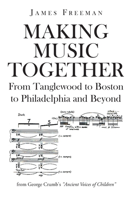 Making Music Together: From Tanglewood to Boston to Philadelphia and Beyond - James Freeman