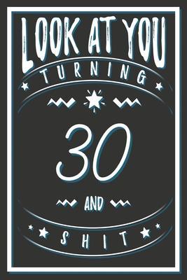 Look At You Turning 30 And Shit: 30 Years Old Gifts. 30th Birthday Funny Gift for Men and Women. Fun, Practical And Classy Alternative to a Card. - Birthday Gifts Publishing