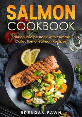 Salmon Cookbook: Salmon Recipe Book with Yummy Collection of Salmon Recipes - Brendan Fawn