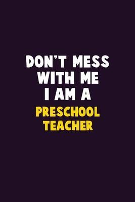 Don't Mess With Me, I Am A Preschool Teacher: 6X9 Career Pride 120 pages Writing Notebooks - Emma Loren