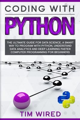 Coding with Python: The Ultimate Guide For Data Science, a Smart Way to Program With Python, Understand Data Analytics and Deep Learning F - Tim Wired