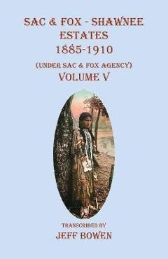 Coperta cărții 'Sac & Fox - Shawnee Estates 1885-1910: (Under Sac & Fox Agency), Volume V - Jeff Bowen'