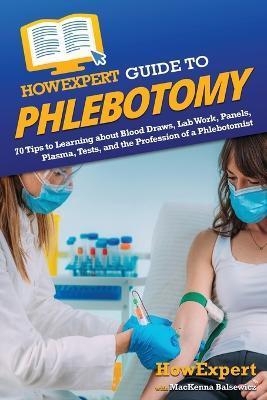HowExpert Guide to Phlebotomy: 70 Tips to Learning about Blood Draws, Lab Work, Panels, Plasma, Tests, and the Profession of a Phlebotomist - Howexpert