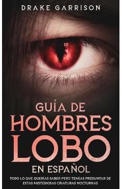 Coperta cărții 'Guía de Hombres Lobo en Español: Todo lo que Querías Saber pero Temías Preguntar de estas Misteriosas Criaturas'