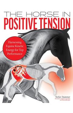 The Horse in Positive Tension: Harnessing Equine Kinetic Energy for Top Performance - Stefan Stammer