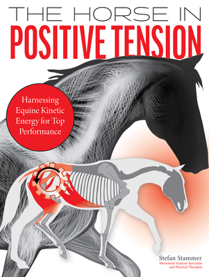 The Horse in Positive Tension: Harnessing Equine Kinetic Energy for Top Performance - Stefan Stammer