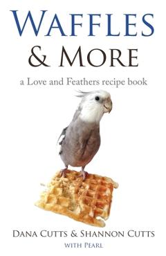 Coperta cărții 'Waffles & More: A Love & Feathers Recipe Book - Dana Cutts'
