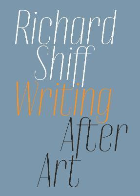 Richard Shiff: Writing After Art: Essays on Modern and Contemporary Artists - Richard Shiff
