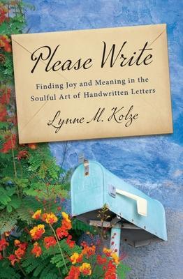 Please Write: Finding Joy and Meaning in the Soulful Art of Handwritten Letters - Lynne Kolze