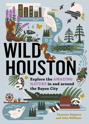 Wild Houston: Explore the Amazing Nature in and Around the Bayou City - Suzanne Simpson