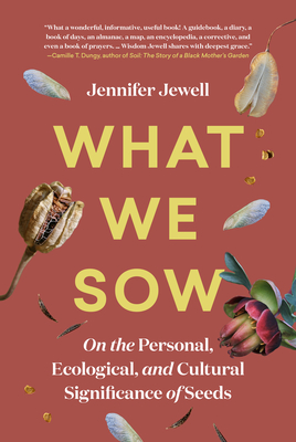 What We Sow: On the Personal, Ecological, and Cultural Significance of Seeds - Jennifer Jewell